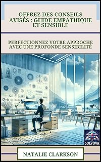 Offrez Des Conseils Avisés - Guide Empathique Et Sensible: Perfectionnez Votre Approche Avec Une Profonde Sensibilité