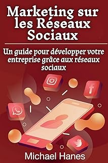 Marketing sur les Réseaux Sociaux: Un guide pour développer votre entreprise grâce aux réseaux sociaux