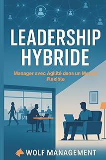 Leadership Hybride – Manager avec Agilité dans un Monde Flexible: Réinventer le management post-Covid à l’ère du télétravail et des équipes hybrides
