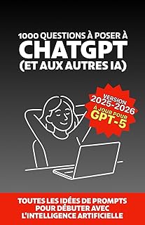 1000 questions à poser à ChatGPT (et aux autres IA): Toutes les idées de prompts pour débuter avec l’intelligence artificielle