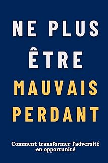 NE PLUS ÊTRE MAUVAIS PERDANT: Comment transformer l